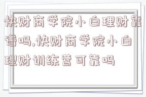 快财商学院小白理财靠谱吗,快财商学院小白理财训练营可靠吗