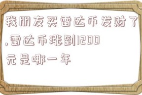 我朋友买雷达币发财了,雷达币涨到1200元是哪一年