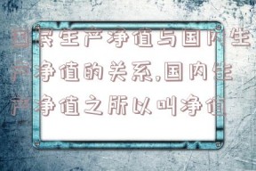 国民生产净值与国内生产净值的关系,国内生产净值之所以叫净值