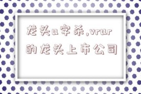 龙头a字杀,vrar的龙头上市公司