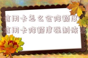 信用卡怎么会降额度,信用卡降额度强制恢复