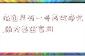 海通星石一号基金净值,南方基金官网