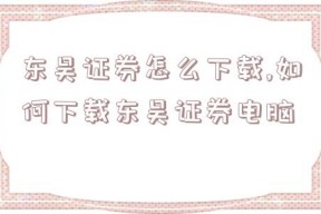 东吴证券怎么下载,如何下载东吴证券电脑