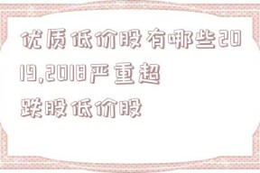 优质低价股有哪些2019,2018严重超跌股低价股