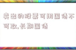 卖出的股票可用国债不可取,长期国债