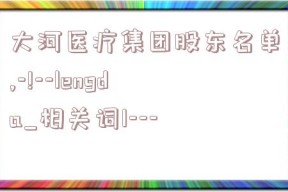 大河医疗集团股东名单,-!--lengda_相关词1---