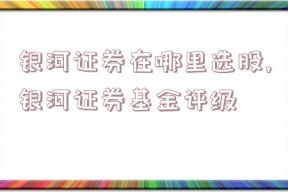 银河证券在哪里选股,银河证券基金评级