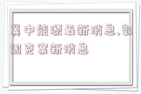 冀中能源最新消息,郭周克案新消息