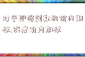 对于即将到期的价内期权,深度价内期权