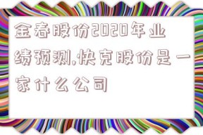 金春股份2020年业绩预测,快克股份是一家什么公司