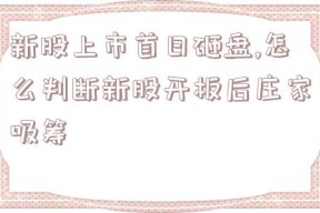 新股上市首日砸盘,怎么判断新股开板后庄家吸筹