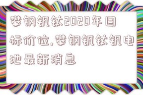 攀钢钒钛2020年目标价位,攀钢钒钛钒电池最新消息