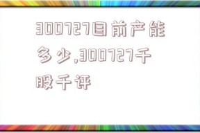 300727目前产能多少,300727千股千评