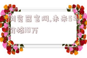 浏览器官网,未来5年价格10万