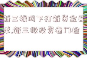 新三板网下打新资金要求,新三板投资者门槛