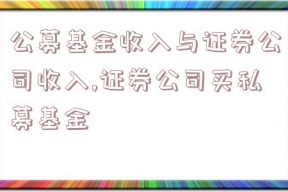 公募基金收入与证券公司收入,证券公司买私募基金