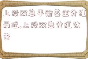 上投双息平衡基金分红最近,上投双息分红公告