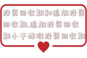 投资回收期和追加投资回收期,追加投资回收期小于标准投资回收期