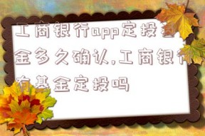 工商银行app定投基金多久确认,工商银行有基金定投吗