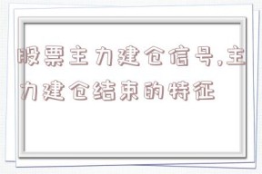 股票主力建仓信号,主力建仓结束的特征