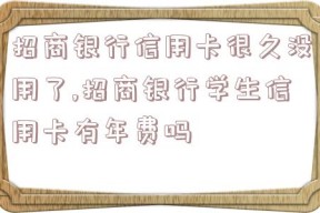 招商银行信用卡很久没用了,招商银行学生信用卡有年费吗