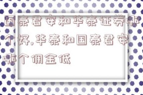 国泰君安和华泰证券哪个好,华泰和国泰君安哪个佣金低