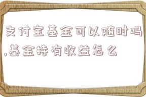 支付宝基金可以随时吗,基金持有收益怎么