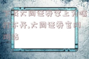 下载大同证券掌上为啥打不开,大同证券官网网站