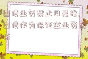 国债业务禁止日是指,国债作为保证金业务简析