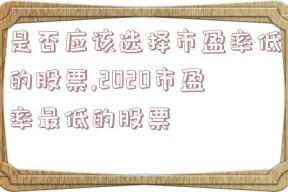 是否应该选择市盈率低的股票,2020市盈率最低的股票