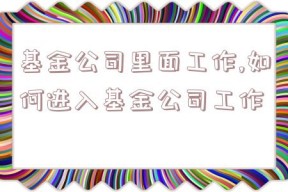 基金公司里面工作,如何进入基金公司工作