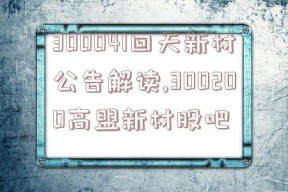 300041回天新材公告解读,300200高盟新材股吧