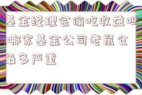 基金经理会偷吃收益吗,哪家基金公司老鼠仓最多严重