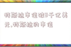 特斯拉市值破8千亿美元,特斯拉的市值