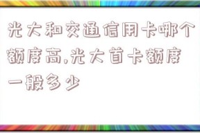 光大和交通信用卡哪个额度高,光大首卡额度一般多少