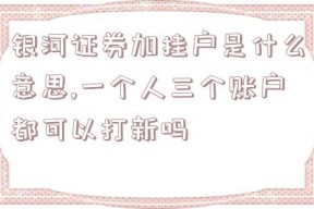 银河证券加挂户是什么意思,一个人三个账户都可以打新吗