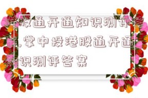 港股通开通知识测评答案,掌中投港股通开通知识测评答案