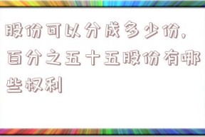 股份可以分成多少份,百分之五十五股份有哪些权利