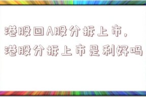 港股回A股分拆上市,港股分拆上市是利好吗