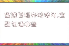 金融管理办法修订,金融包括哪些