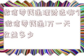 微信零钱通理财选哪个,微信零钱通1万一天收益多少