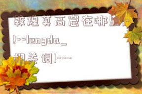 敦煌莫高窟在哪里,-!--lengda_相关词1---