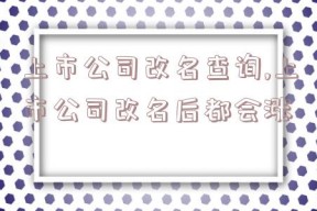 上市公司改名查询,上市公司改名后都会涨