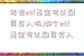 持有etf基金可以融资买入吗,哪个etf基金可以融资买入