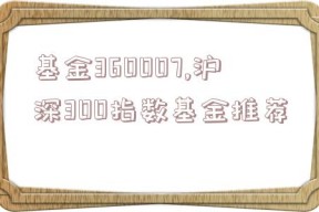 基金360007,沪深300指数基金推荐