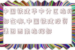 中国铁建华中分区指挥部在哪,中国铁建投资集团西南指挥部