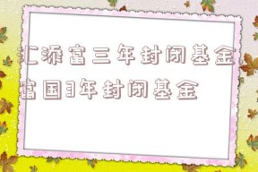 汇添富三年封闭基金,富国3年封闭基金