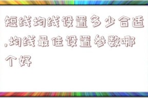 短线均线设置多少合适,均线最佳设置参数哪个好