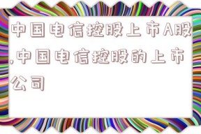 中国电信控股上市A股,中国电信控股的上市公司