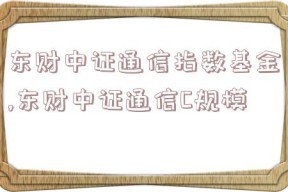 东财中证通信指数基金,东财中证通信C规模